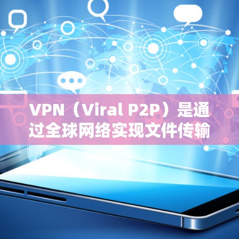 VPN（Viral P2P）是通过全球网络实现文件传输和数据共享的一种方式，主要通过虚拟私人网络（VPNs）实现的。以下是几个常见的VPN线路列表，供您参考