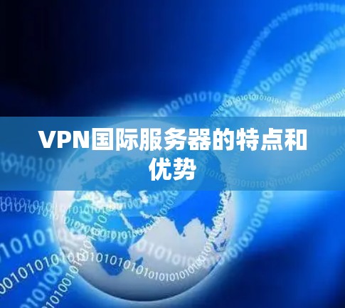 VPN国际服务器的特点和优势