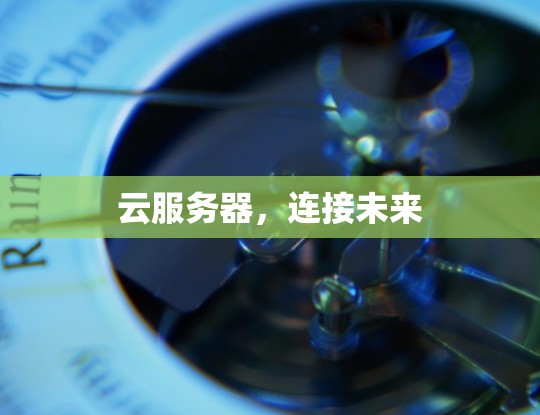 云服务器,连接未来