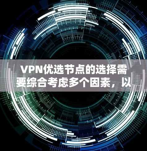 VPN优选节点的选择需要综合考虑多个因素,以确保网络的安全性、可靠性和性能。以下是一些关键点和建议,帮助你更好地选择VPN优选节点