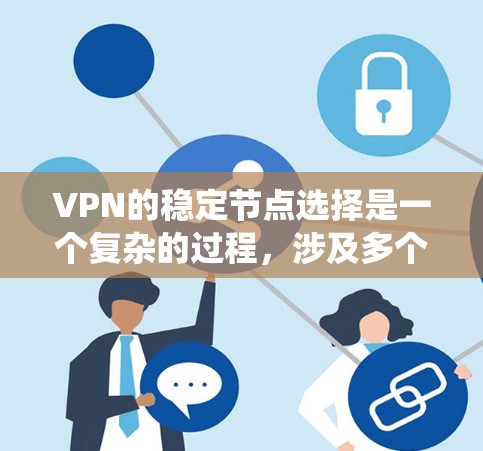 VPN的稳定节点选择是一个复杂的过程,涉及多个因素和步骤。以下是一个系统化的方法,帮助你选择可靠的VPN稳定节点