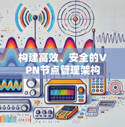 构建高效、安全的VPN节点管理架构