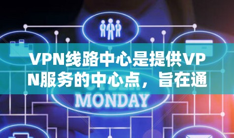 VPN线路中心是提供VPN服务的中心点,旨在通过网络技术实现数据的安全传输和访问。以下是该领域的一些关键点