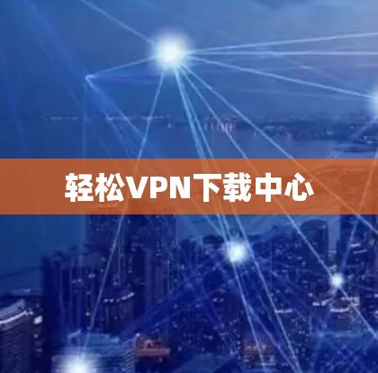 轻松VPN下载中心