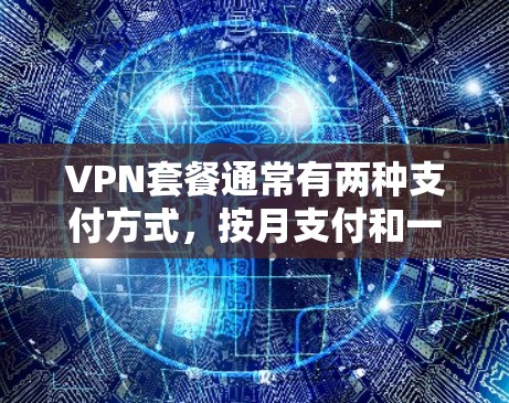 VPN套餐通常有两种支付方式,按月支付和一次性支付。以下是对这两种模式的详细说明