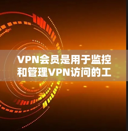 VPN会员是用于监控和管理VPN访问的工具,帮助用户更好地控制自己的网络环境,保护其网络安全。以下是关于VPN会员的详细信息