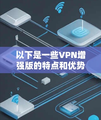 以下是一些VPN增强版的特点和优势