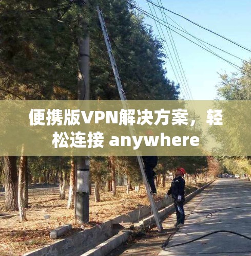 便携版VPN解决方案,轻松连接 anywhere