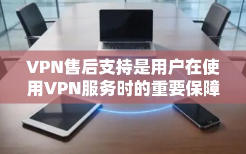 VPN售后支持是用户在使用VPN服务时的重要保障,它涵盖了从故障处理到数据恢复的各个方面。以下是关于VPN售后支持的详细总结