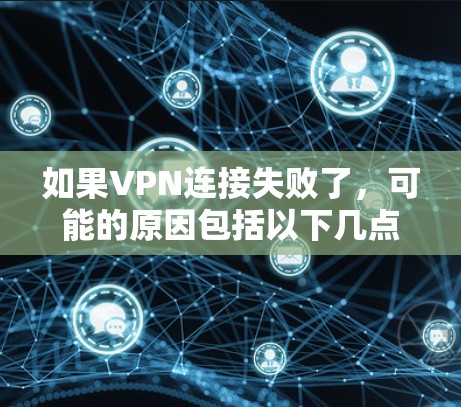 如果VPN连接失败了，可能的原因包括以下几点