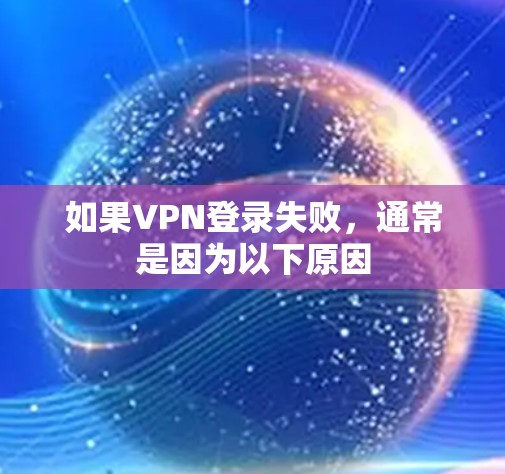 如果VPN登录失败，通常是因为以下原因