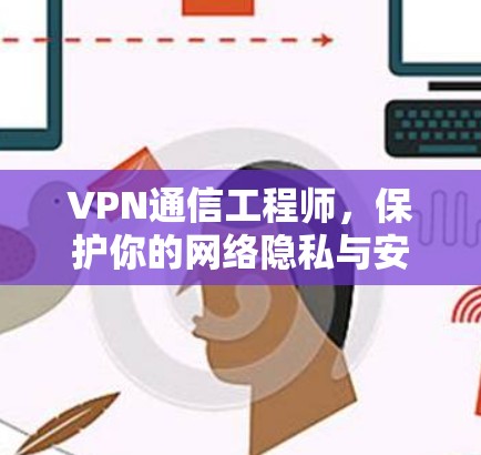 VPN通信工程师,保护你的网络隐私与安全
