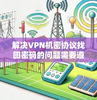 解决VPN机密协议找回密码的问题需要遵循以下步骤