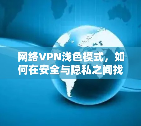 网络VPN浅色模式,如何在安全与隐私之间找到平衡