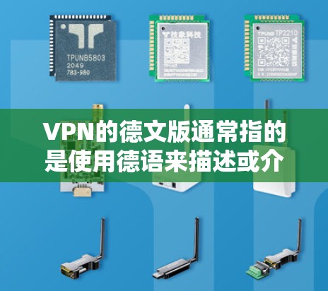 VPN的德文版通常指的是使用德语来描述或介绍VPN软件和工具。以下是一些常见的VPN软件和网站,它们以德文命名或提供德文的帮助