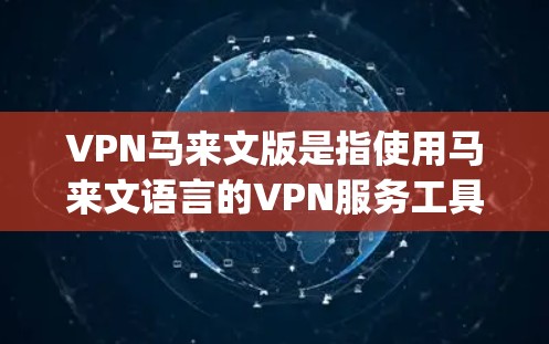 VPN马来文版是指使用马来文语言的VPN服务工具。马来文VPN通常包括私人VPN、免费VPN和专业VPN等多种选择。以下是一些 commonly used in马来文 VPN 的平台