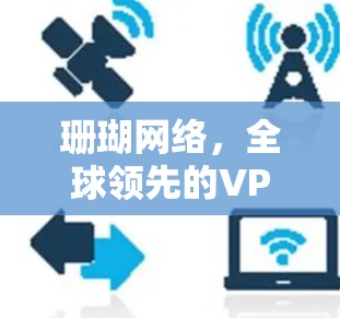 珊瑚网络，全球领先的VPN解决方案，提供最安全的通信体验