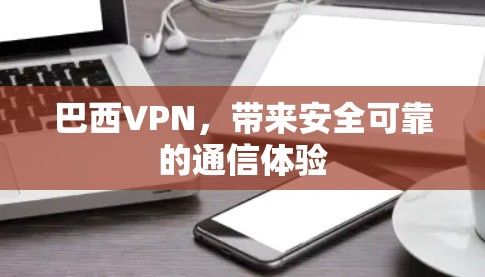 巴西VPN，带来安全可靠的通信体验