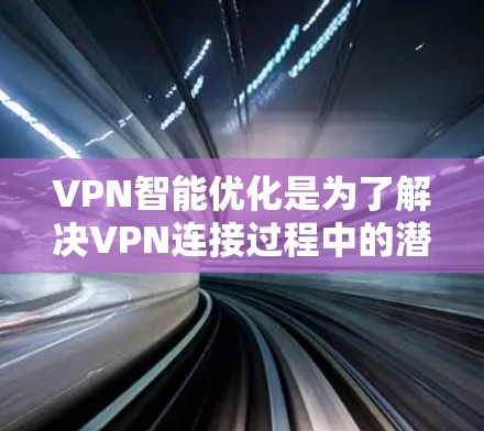 VPN智能优化是为了解决VPN连接过程中的潜在问题、提升用户体验并确保安全的一种技术。以下是对VPN智能优化的详细分析和建议