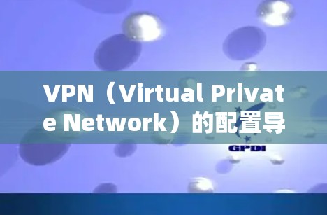 VPN（Virtual Private Network）的配置导入是通过特定的协议（如DSNet、SNAT、SNAT-T等）来实现的。以下是一些常见VPN协议的导入方法和注意事项