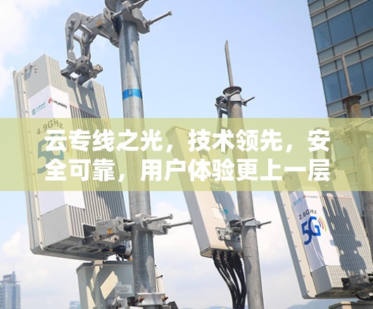 云专线之光,技术领先,安全可靠,用户体验更上一层楼