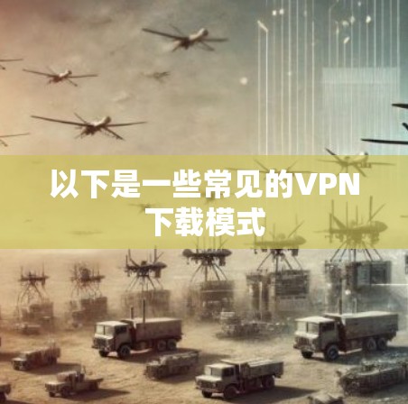 以下是一些常见的VPN下载模式