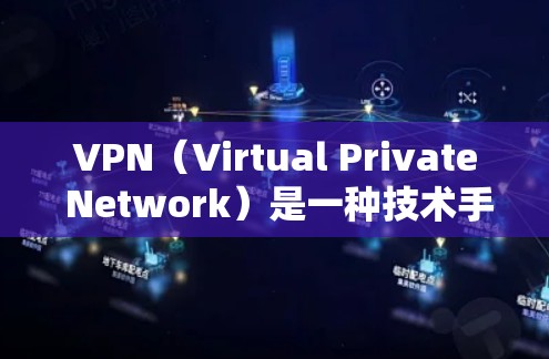 VPN（Virtual Private Network）是一种技术手段，用于让多个网络连接在同一网络中，实现数据传输和共享。以下是几种常见的VPN服务