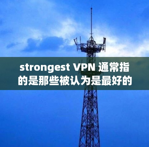 strongest VPN 通常指的是那些被认为是最好的 VPN 软件或平台。VPN软件的主要作用是安全地传输数据，保护用户的数据不被泄露或侵犯。以下是几款被认为是最好的 VPN 软件或平台