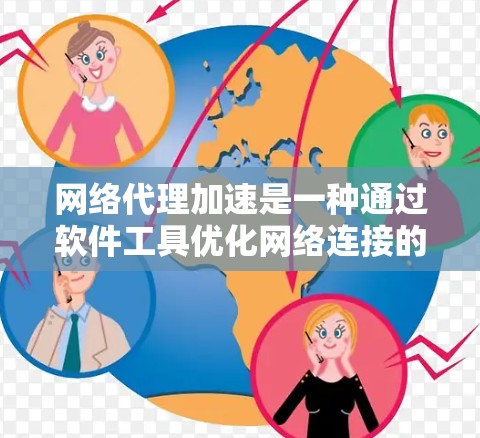 网络代理加速是一种通过软件工具优化网络连接的手段，旨在提升网络性能和用户体验。以下是对网络代理加速的详细分析
