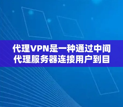 代理VPN是一种通过中间代理服务器连接用户到目标服务器的网络服务,旨在提供安全、高效和灵活的VPN连接。以下是详细的步骤指南,帮助你理解和使用代理VPN