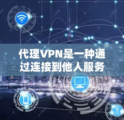 代理VPN是一种通过连接到他人服务(如TikTok、YouTube或Facebook)来加密你的视频流或文件的VPN服务。以下是一步步的总结,帮助你选择和使用代理VPN