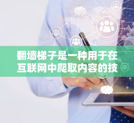翻墙梯子是一种用于在互联网中爬取内容的技术,涉及静态爬取和动态爬取两种主要方式。以下是对翻墙梯子的详细分析