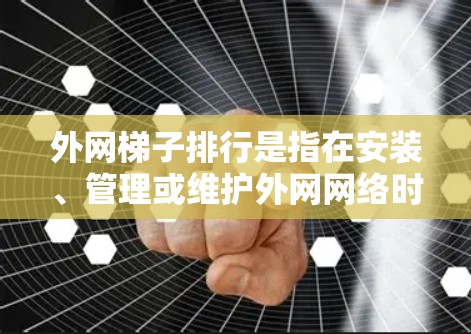 外网梯子排行是指在安装、管理或维护外网网络时，按照特定规则排列设备或网络设备的顺序。以下是一些常见的外网梯子排行规则