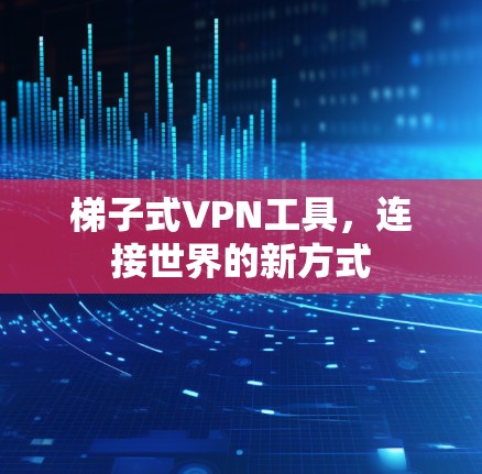 梯子式VPN工具,连接世界的新方式