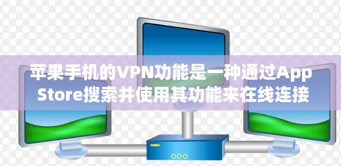 苹果手机的VPN功能是一种通过App Store搜索并使用其功能来在线连接互联网的工具。以下是关于这个功能的详细信息
