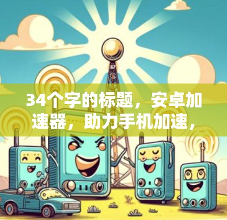 34个字的标题,安卓加速器,助力手机加速,提升生产力