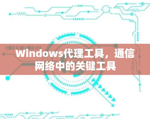 Windows代理工具,通信网络中的关键工具