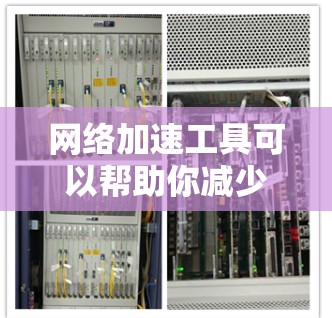 网络加速工具可以帮助你减少网络连接次数，提升网络性能。以下是详细的使用步骤和考虑因素