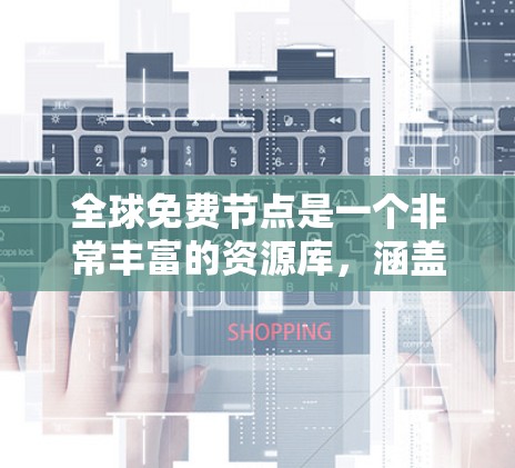 全球免费节点是一个非常丰富的资源库,涵盖了多个领域,包括书籍、视频、开源项目、在线课程和社区等。以下是一些主要的免费节点推荐