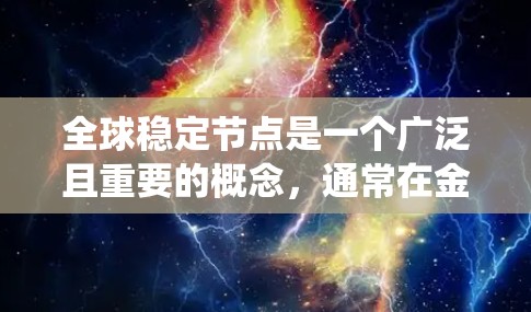 全球稳定节点是一个广泛且重要的概念,通常在金融、计算机科学、生态系统、社会学等领域中被广泛使用。以下是对该术语的详细解释