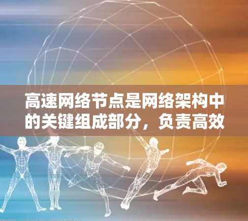 高速网络节点是网络架构中的关键组成部分,负责高效传输数据。以下是对该主题的分步总结