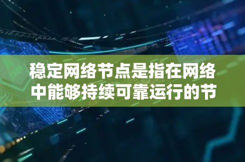 稳定网络节点是指在网络中能够持续可靠运行的节点,确保网络连接稳定,避免因连接不稳定而中断业务或用户体验。以下是对稳定网络节点的详细分析