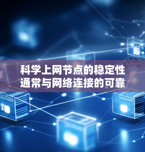 科学上网节点的稳定性通常与网络连接的可靠性和负载管理有关。以下是一些优化科学上网节点网络稳定性的方法