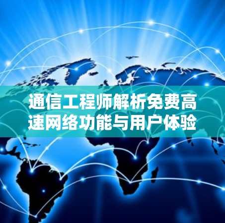 通信工程师解析免费高速网络功能与用户体验