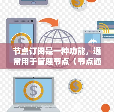 节点订阅是一种功能，通常用于管理节点（节点通常指在Node.js中的进程或其他类似结构）订阅节点可以用于管理节点，如创建、管理、删除节点等。以下是如何订阅节点并分享节点步骤的详细说明
