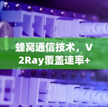 蜂窝通信技术，V2Ray覆盖速率+高弹性，开启5G新纪元