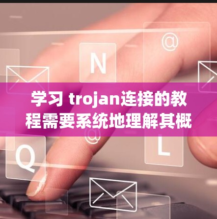 学习 trojan连接的教程需要系统地理解其概念、识别和防范。以下是一个有条理的教程指南