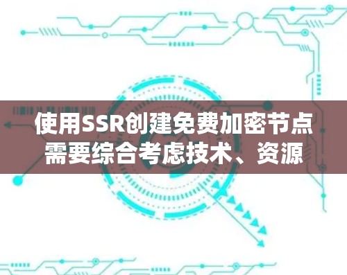 使用SSR创建免费加密节点需要综合考虑技术、资源和安全因素。以下是一个系统化的步骤指南