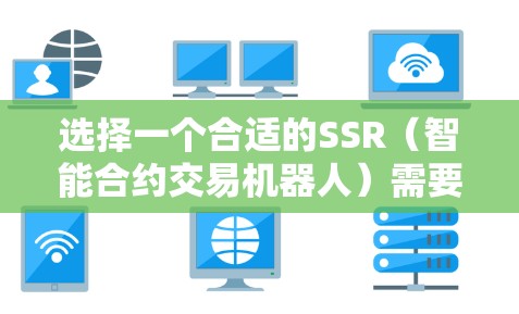 选择一个合适的SSR（智能合约交易机器人）需要综合考虑多个因素，以下是一步步的指南