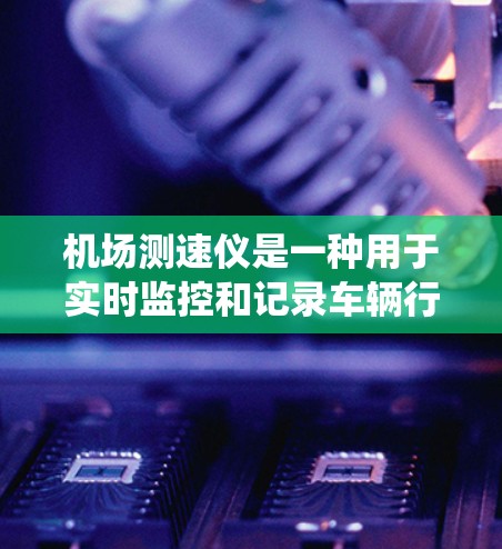 机场测速仪是一种用于实时监控和记录车辆行驶状态的设备，通常安装在机场的地面或空中。它通过雷达、摄像头或其他传感器捕捉车辆的行驶信息，然后将其实时传输给机场管理系统